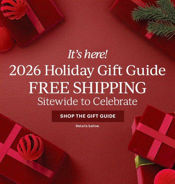 It's here! 2026 Holiday Gift Guide FREE SHIPPING Sitewide to Celebrate SHOP THE GIFT GUIDE Details below.