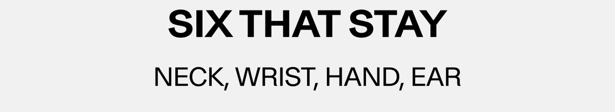 Six That Stay — Neck, Wrist, Hand, Ear
