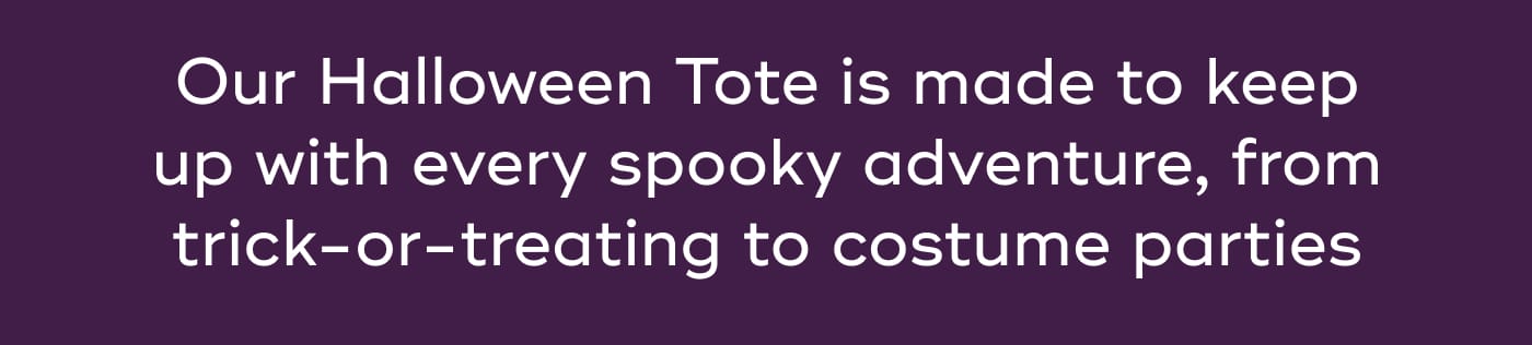 Our Halloween Tote is made to keep up with every spooky adventure, from trick-or-treating to costume parties