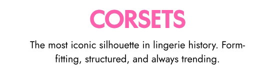 Corsets - The most iconic silhouette in lingerie history. Form-fitting, structured, and always trending.