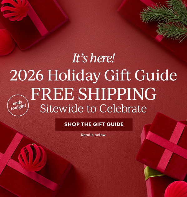 It's here! 2026 Holiday Gift Guide FREE SHIPPING Sitewide to Celebrate SHOP THE GIFT GUIDE Details below.