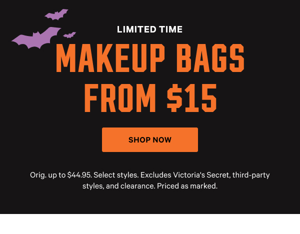 Limited Time Makeup Bags from $15 Orig. up to $44.95. Select styles. Excludes Victoria's Secret, third-party styles, and clearance. Priced as marked. Shop Now >