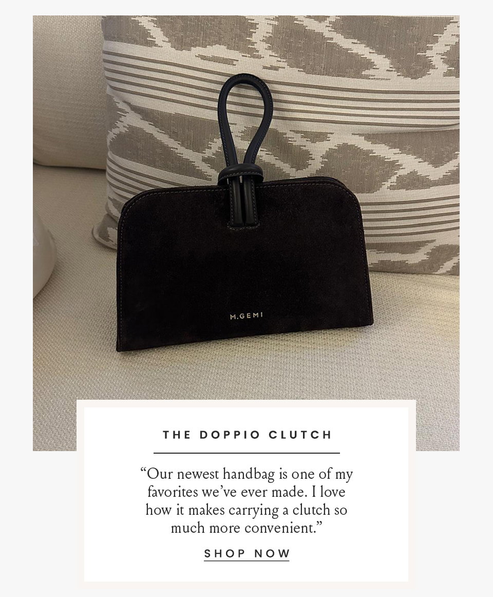 The Doppio Clutch   “Our newest handbag is one of my favorites we’ve ever made. I love how it makes carrying a clutch so much more convenient.”  < Shop Now >