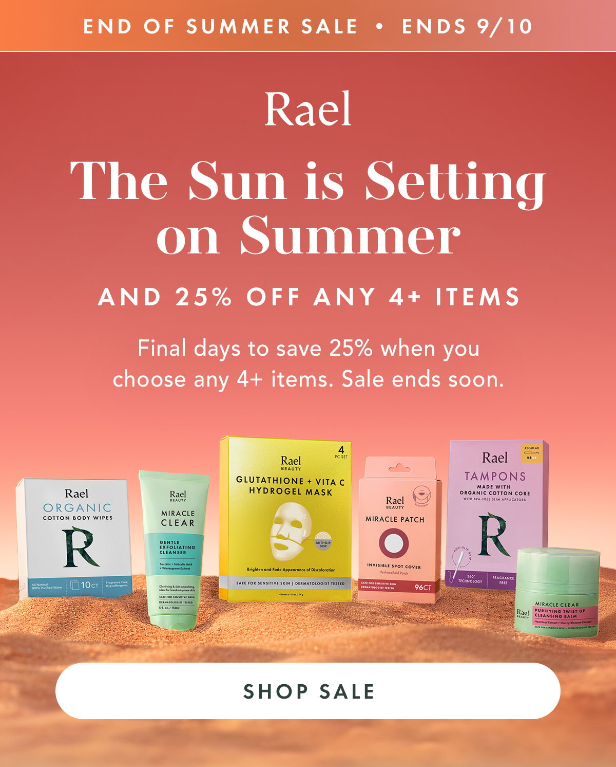 End of Summer Sale - Ends 9/10. THE SUN IS SETTING ON SUMMER AND 25% OFF ANY 4+ ITEMS Final days to save 25% when you choose any 4+ items. Sale ends soon. Shop Sale