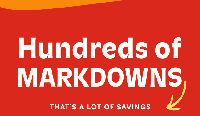 Hundreds of MARKDOWNS. That's a lot of savings.