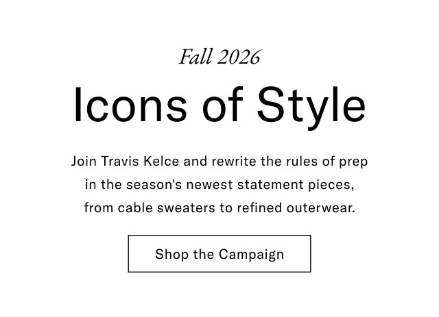 Fall 2026                                            Icons of style                                            Join Travis Kelce and rewrite the rules of prep in the season's newest statement pieces, from cable sweaters to refined outerwear.                                            Shop the Campaign
