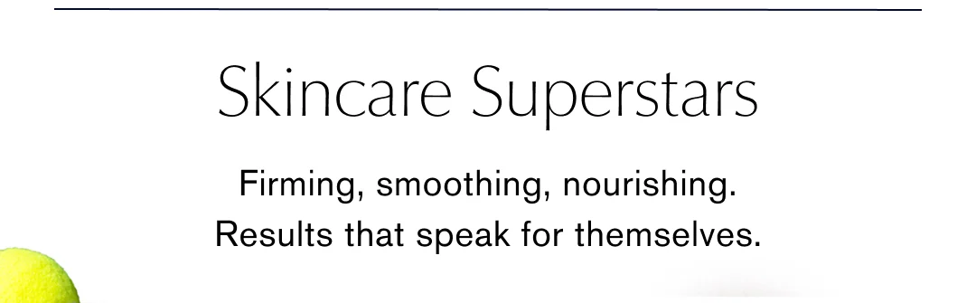 Skincare Superstars | Firming, smoothing, nourishing. | Results that speak for themselves.