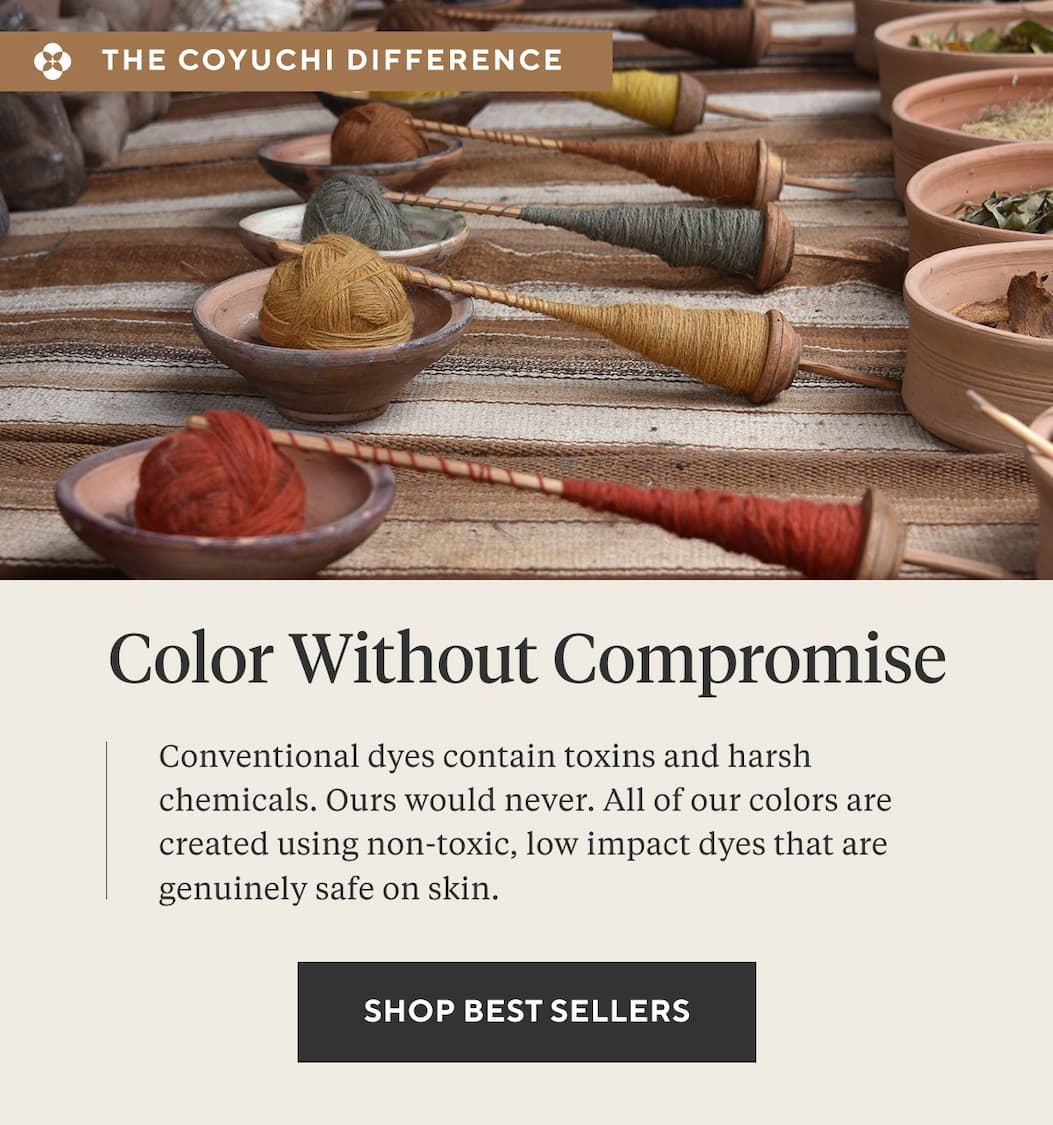 The Coyuchi Difference Color Without Compromise Conventional dyes contain toxins and harsh chemicals. Ours would never. All of our colors are created using non-toxic, low impact dyes that are genuinely safe on skin. Shop Best Sellers > 