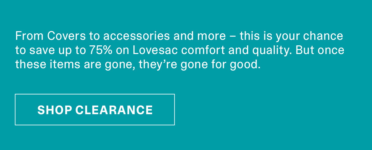 From Covers to accessories and more - this is your chance to save up to 75% on Lovesac comfort and quality. But once these items are gone, they're gone for good. | SHOP NOW >>