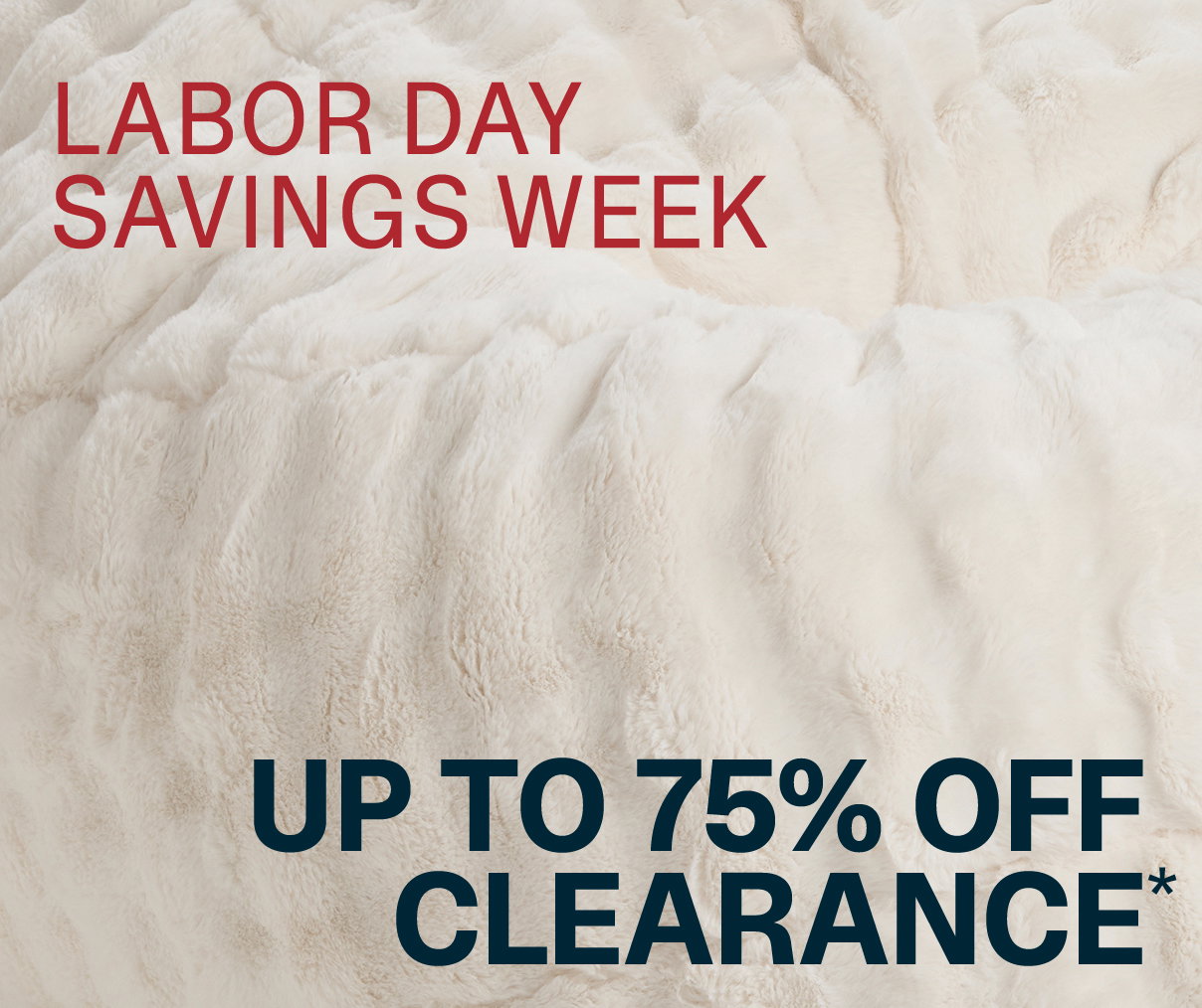 LABOR DAY SAVINGS WEEK - UP TO 75% OFF CLEARANCE*