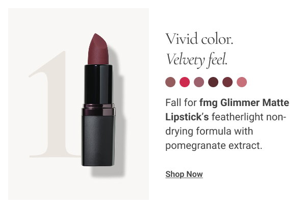Vivid color. Velvety feel. Fall for fmg Glimmer Matte Lipstick’s featherlight non-drying formula with pomegranate extract. Shop Now 