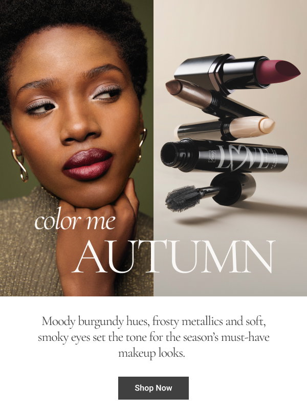 Color Me Autumn Moody burgundy hues, frosty metallics and soft, smoky eyes set the tone for the season’s must-have makeup looks. Shop Now 