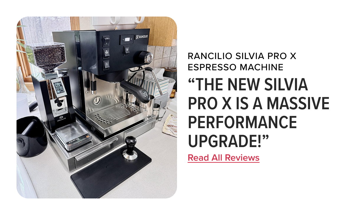 Rancilio Silvia Pro X Espresso Machine https://www.seattlecoffeegear.com/products/rancilio-silvia-pro-x-espresso-machine “The new Silvia Pro X is a massive performance upgrade!” - Dennis A. Read All Reviews: 