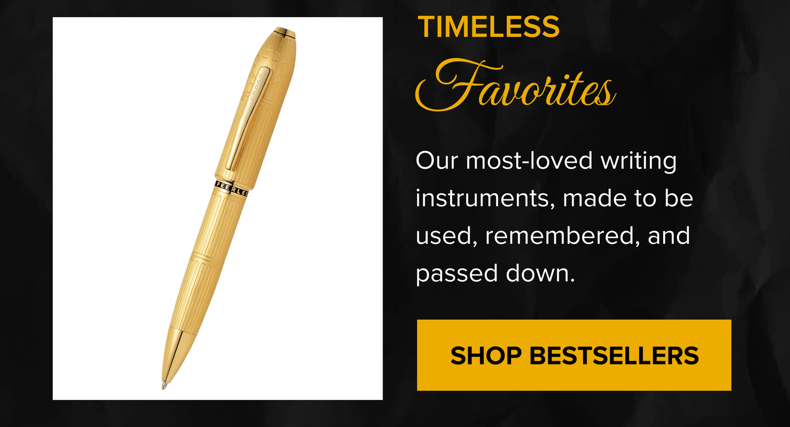 TIMELESS Favorites | Our most-loved writing instruments, made to be used, remembered, and passed down. | SHOP BESTSELLERS