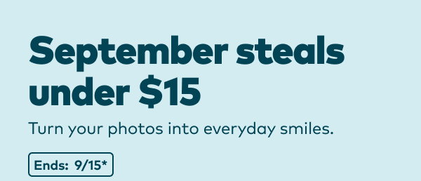 September steals under $15. Turn your photos into everyday smiles. Ends: 9/15, see site for details.