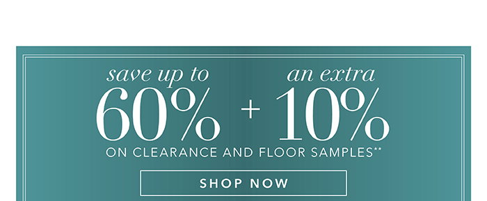 Save up to 60% + an Extra 10% on Clearance and Floor Samples**