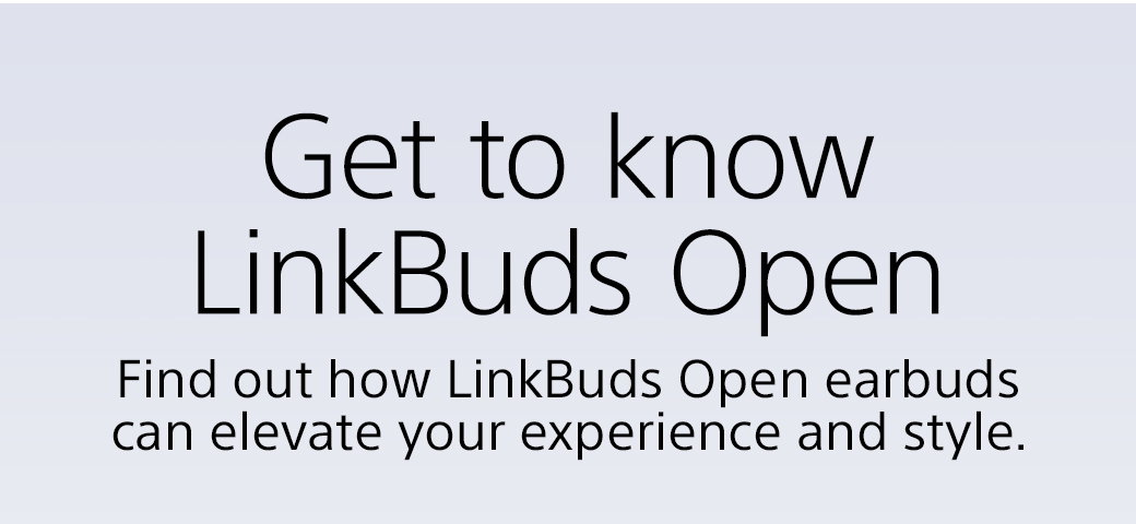Get to know LinkBuds Open | Find out how LinkBuds Open earbuds can elevate your experience and style.
