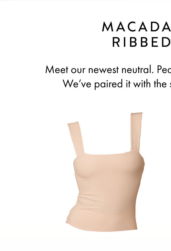 MACADAMIA IN RIBBED MELT Meet our newest neutral. Peachy, warm, and effortless. We’ve paired it with the sculpting Ribbed Melt.