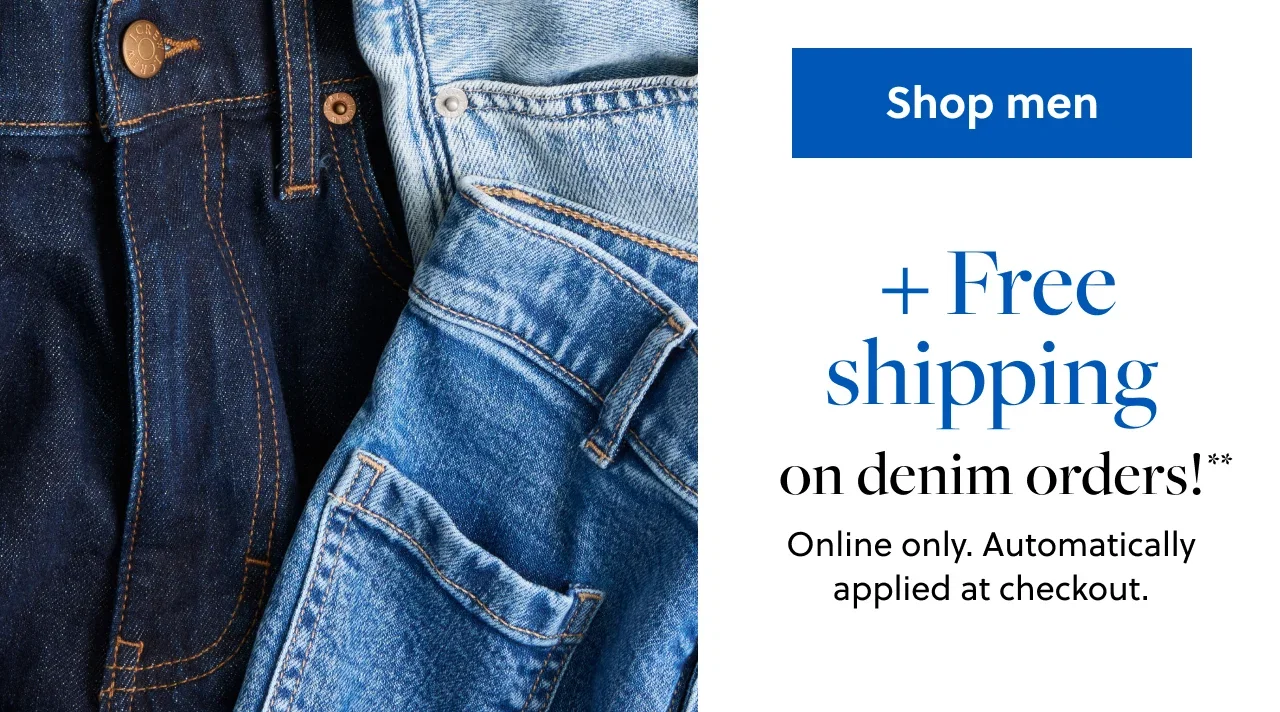Shop men. Plus Free Shipping on denim orders!** Online only. Automatically applied at checkout.