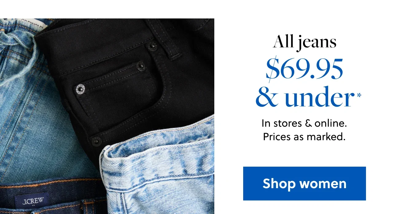 All jeans $69.95 and under*. In stores and online. Prices as marked. Shop women.