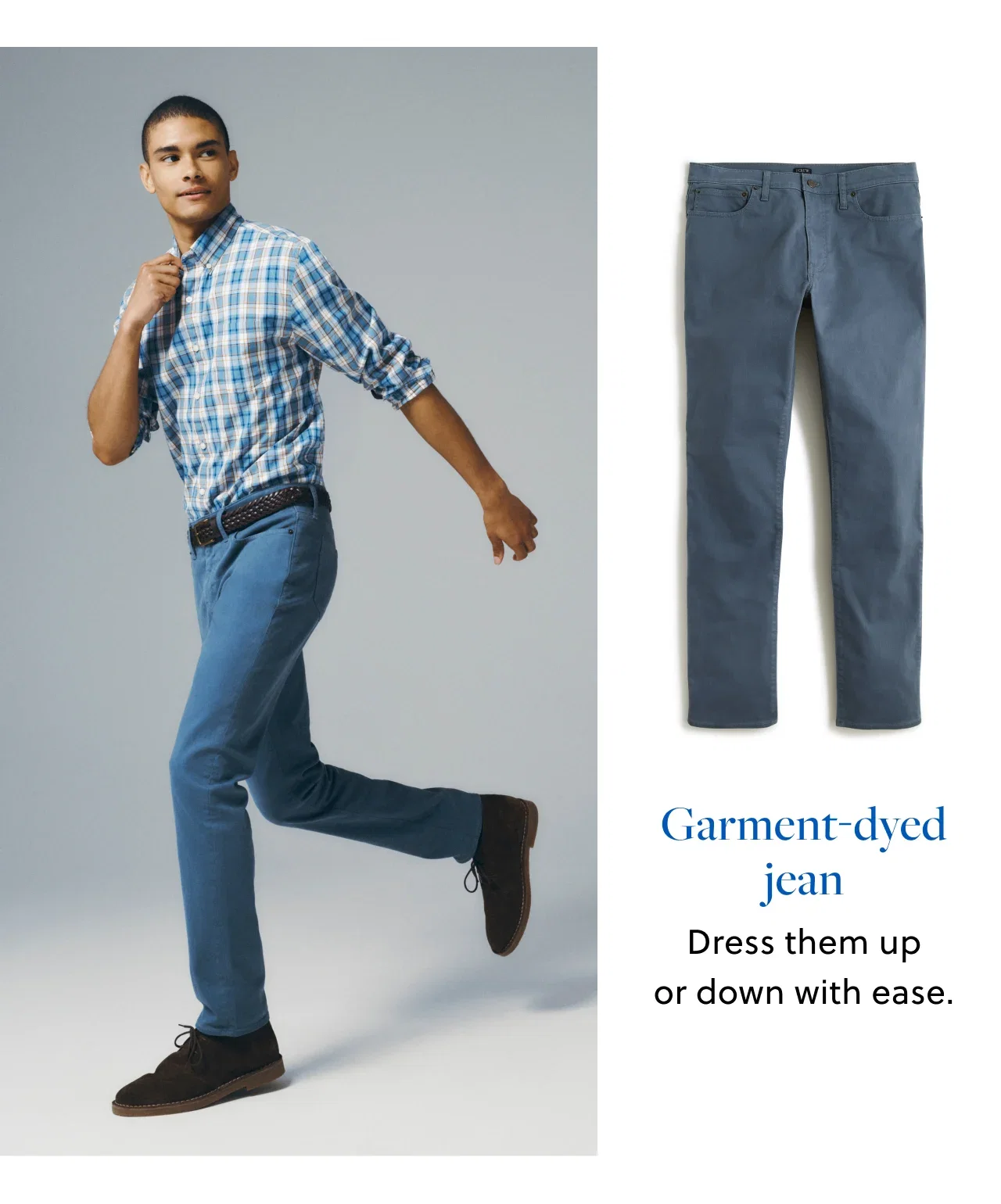 Garment-dyed jean - Dress them up or down with ease.