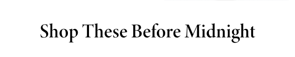 Shop These Before Midnight