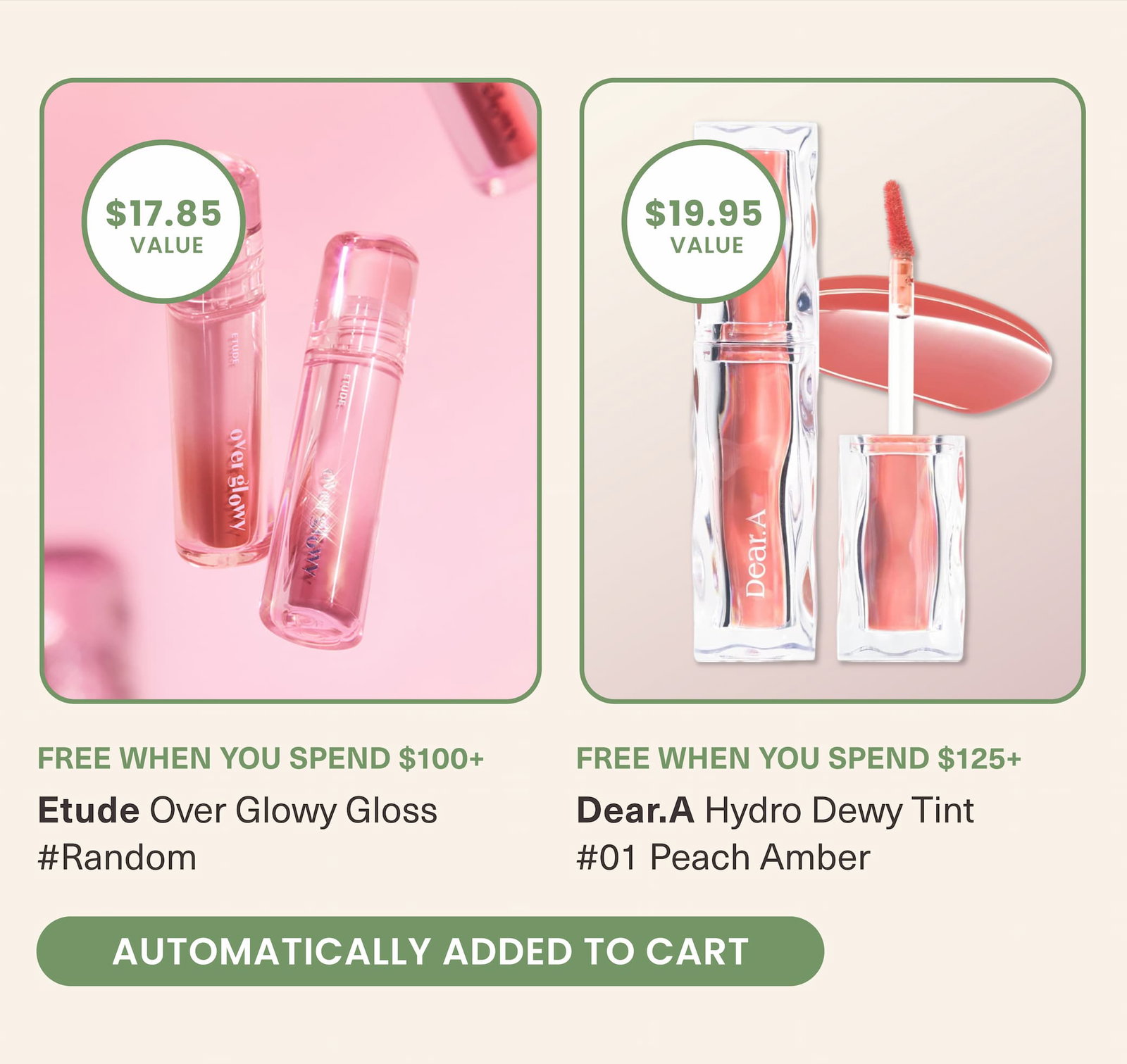 FREE When you spend $100+ Etude Over Glowy Gloss #Random, FREE When you spend $125+ Dear.A Hydro Dewy Tint #01 Peach Amber. AUTOMATICALLY ADDED TO CART