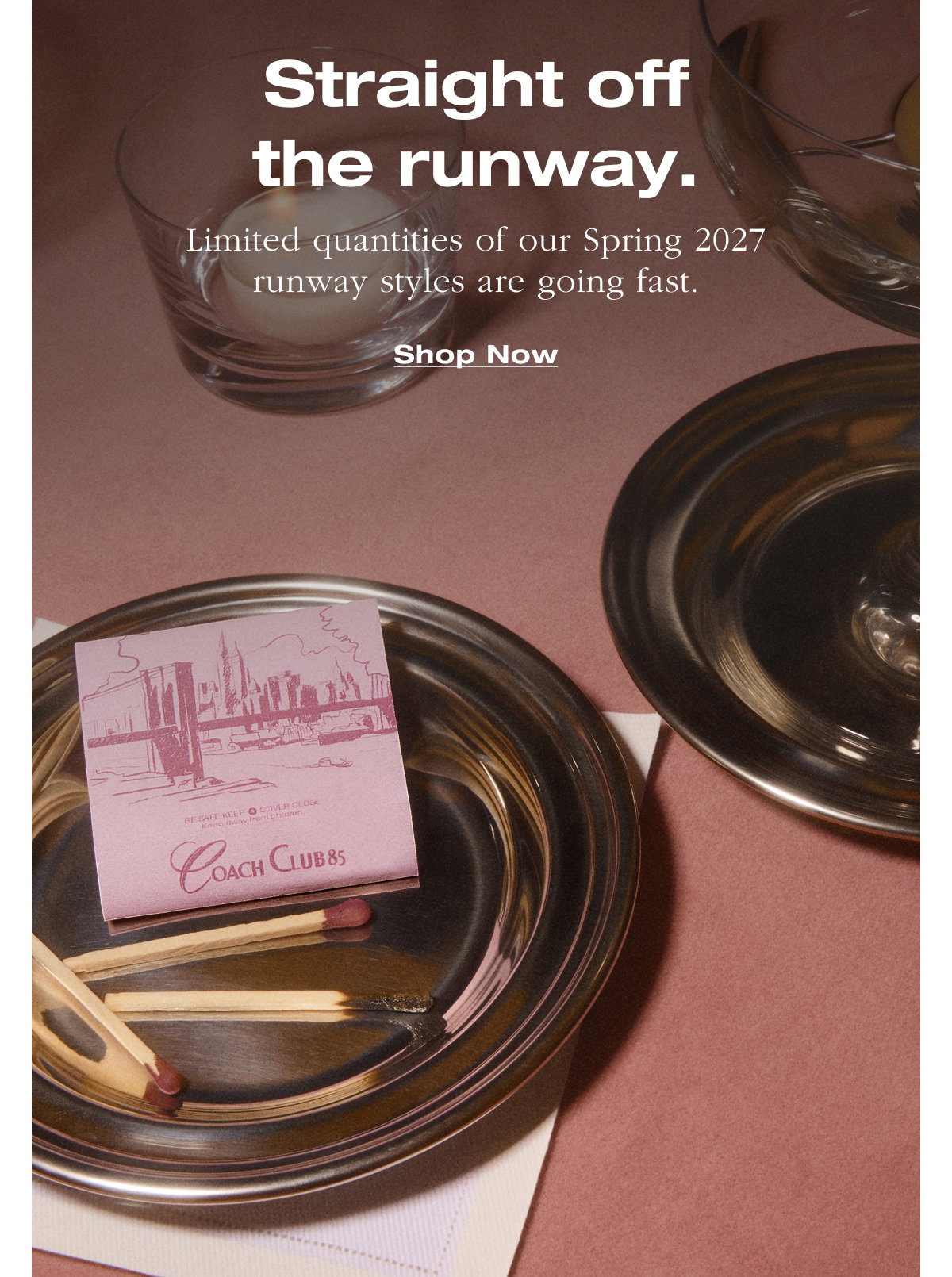 Straight off the runway. Limited quantities of our Spring 2027 runway styles are going fast. Shop Now