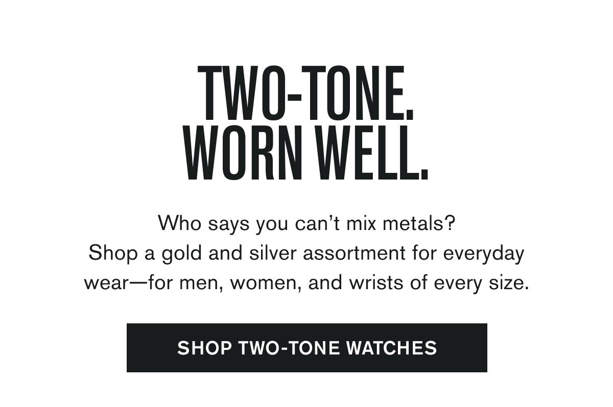 Two-tone. Worn well. | Who says you can’t mix metals? Shop a gold and silver assortment for everyday wear—for men, women, and wrists of every size. | SHOP TWO-TONE WATCHES