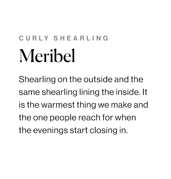 Shearling on the outside and the same shearling lining the inside. It is the warmest thing we make and the one people reach for when the evenings start closing in.