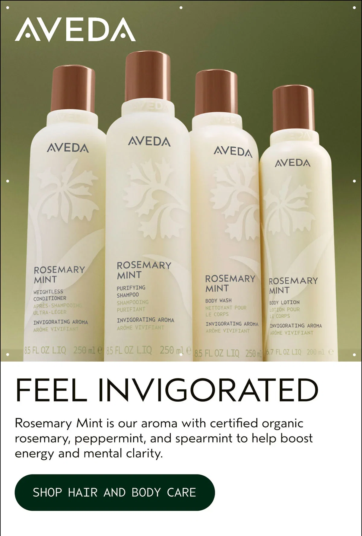 AVEDA | FEEL INVIGORATED | Rosemary Mint is our aroma with certified organic rosemary, peppermint, and spearmint to help boost energy and mental clarity. | SHOP HAIR AND BODY CARE