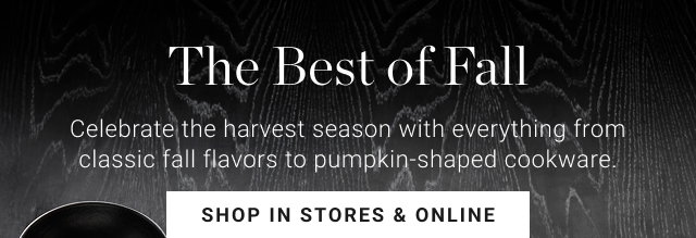 The Best of Fall - Celebrate the harvest season with everything from classic fall flavors to pumpkin-shaped cookware. - shop in stores & online