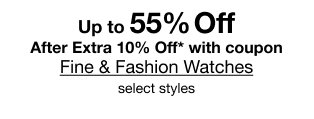 Up to 55% Off After Extra 10% Off* with coupon | Fine & Fashion Watches | select styles
