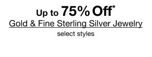 Up to 75% Off* Gold & Fine Sterling Silver Jewelry | select styles