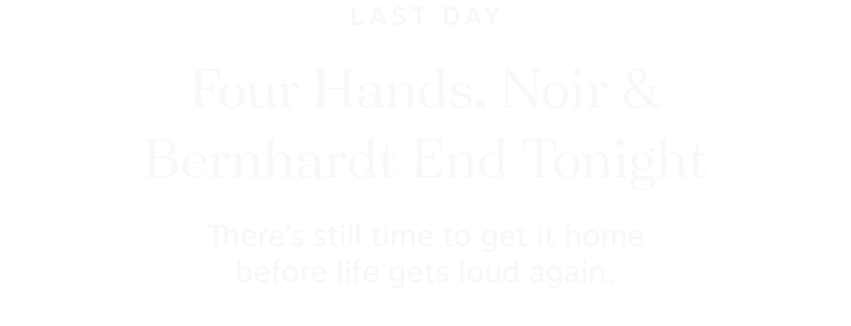 Four Hands, Noir & Bernhardt End Tonight