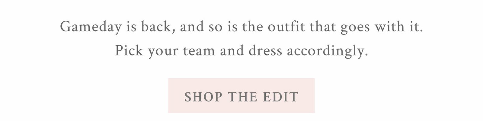 Gameday is back, and so is the outfit that goes with it. Pick your team and dress accordingly.  <SHOP THE EDIT>