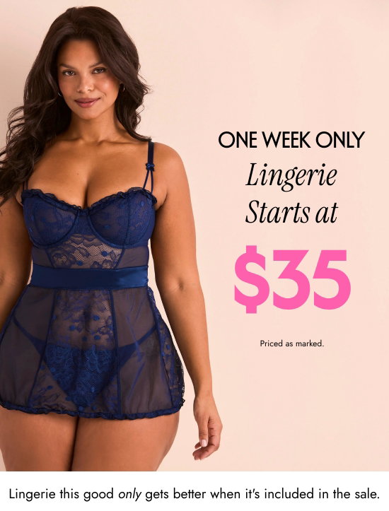 One Week Only: Lingerie Starts At 35 Dollars. Priced as marked. Lingerie this good only gets better when it is included in the sale.
