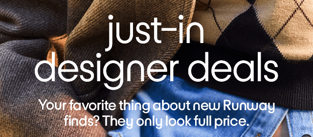 just-in designer deals Your favorite thing about new Runway finds? They only look full price.
