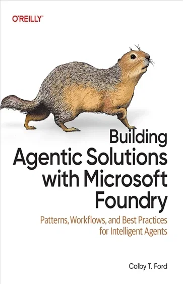 Building Agentic Solutions with Microsoft Foundry, by Colby T. Ford