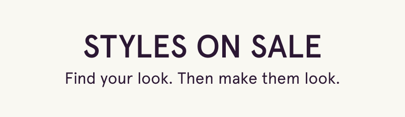 Styles on sale. Find your look. Then make them look.