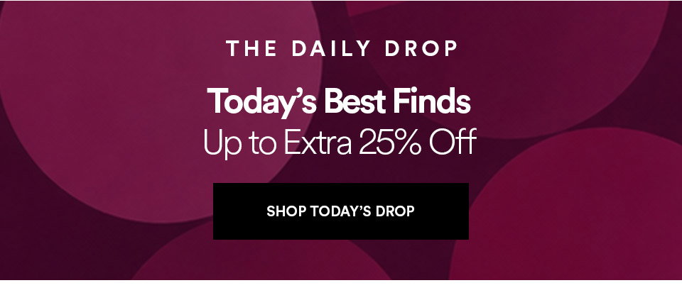 THE DAILY DROP - Today's best finds - Up to extra 25% off - SHOP TODAY'S DROP >
