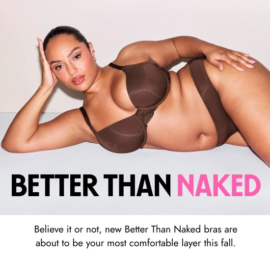 Better Than Naked. Believe it or not, new Better Than Naked bras are about to be your most comfortable layer this fall.