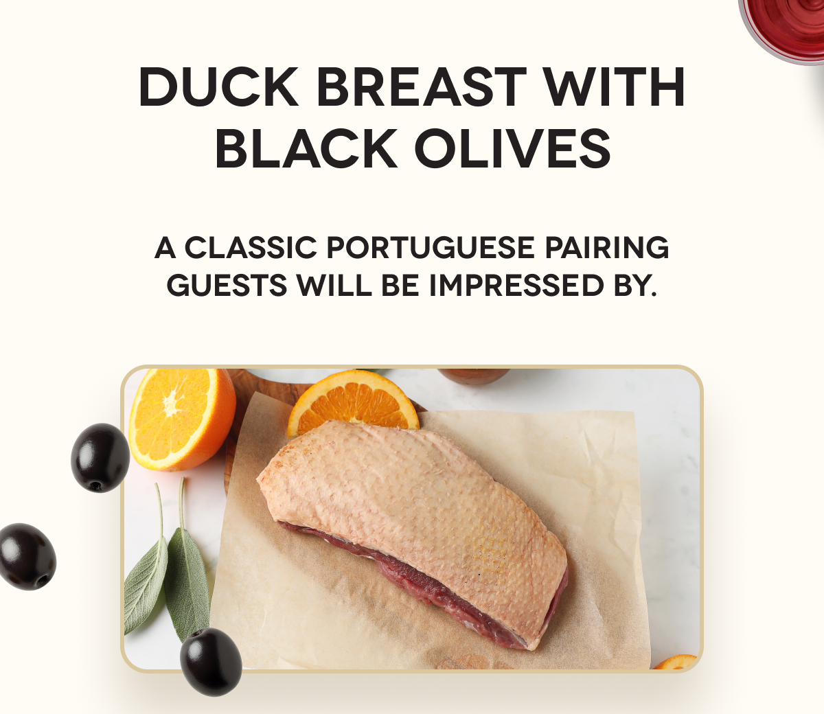 Duck Breast with Black Olives A classic Portuguese pairing guests will be impressed by.
