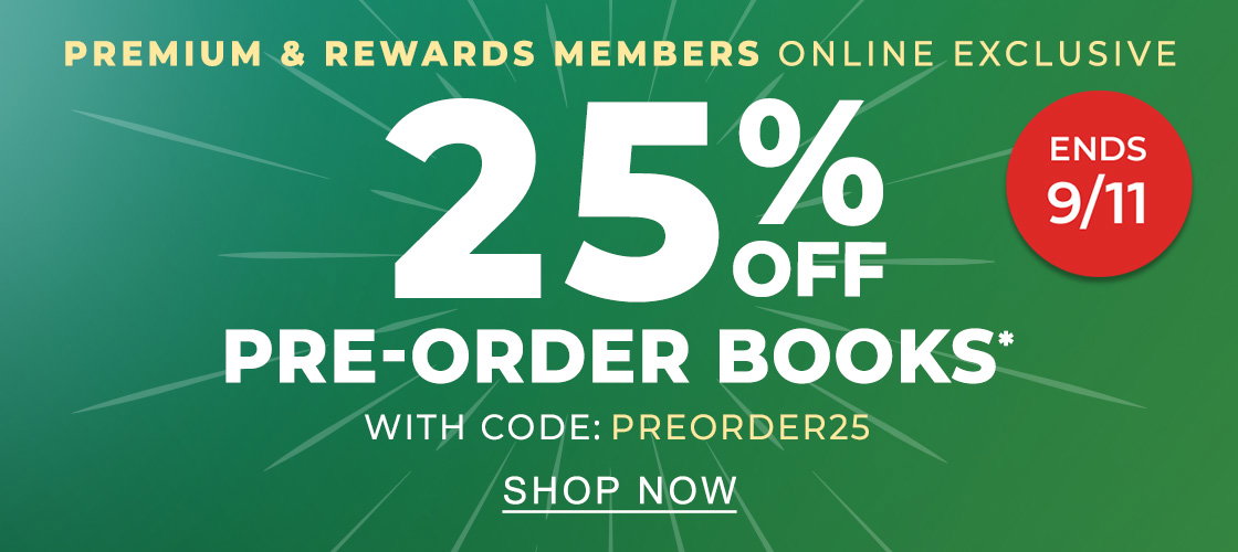 ONLINE EXCLUSIVE PREMIUM & REWARDS MEMBERS 25% OFF PRE-ORDER BOOKS* WITH CODE: PREORDER25 | SHOP NOW PREMIUM MEMBERS SAVE AN EXTRA 10% ENDS 9/11