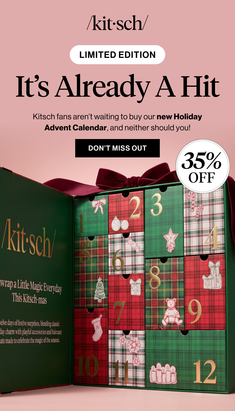 Limited edition. It’s Already A Hit! Kitsch fans aren’t waiting to buy our new Holiday Advent Calendar, and neither should you!