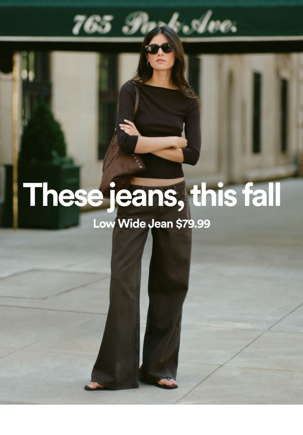 These jeans, this fall. Low Wide Jean $79.99