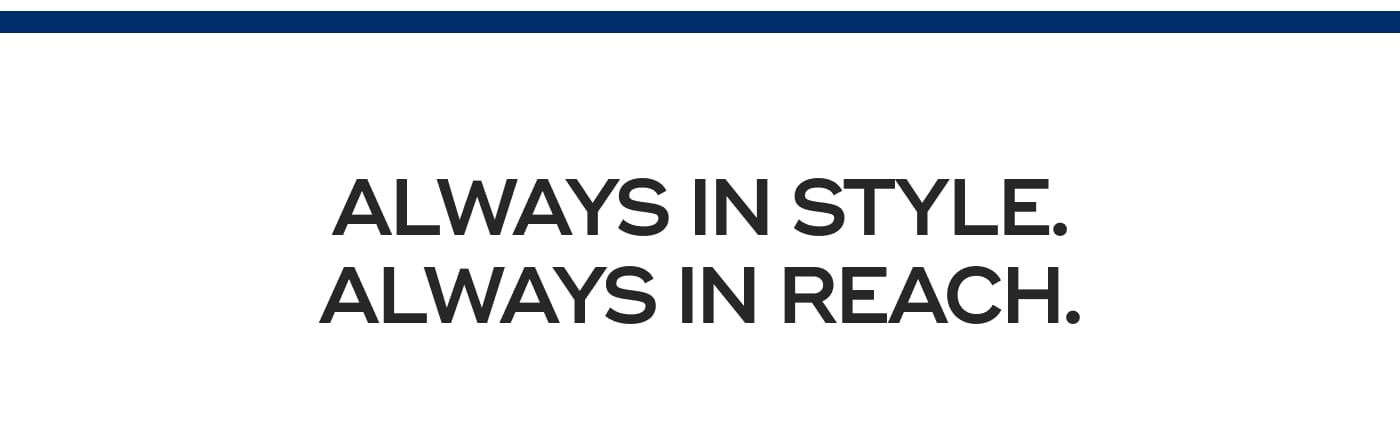 ALWAYS IN STYLE. ALWAYS IN REACH.