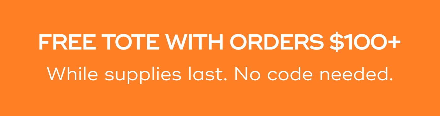FREE TOTE WITH ORDERS $100+. While supplies last. No code needed.