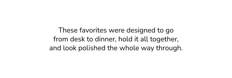 These favorites were designed to go from desk to dinner, hold it all together, and look polished the whole way through.