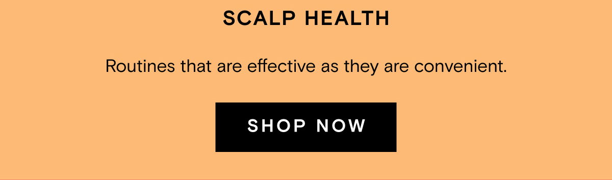 SCALP HEALTH Routines that are effective as they are convenient. SHOP NOW